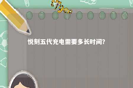 悦刻五代充电需要多长时间
？ 